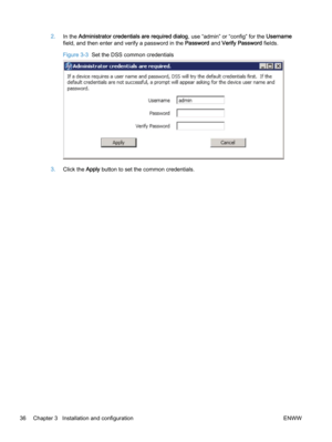 Page 442.In the Administrator credentials are required dialog, use “admin” or “config” for the Username
field, and then enter and verify a password in the Password and Verify Password fields.
Figure 3-3  Set the DSS common credentials
3.Click the Apply button to set the common credentials.
36 Chapter 3   Installation and configuration ENWW 