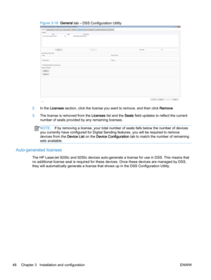 Page 56Figure 3-18  General tab – DSS Configuration Utility
2.In the Licenses section, click the license you want to remove, and then click Remove.
3.The license is removed from the Licenses list and the Seats field updates to reflect the current
number of seats provided by any remaining licenses.
NOTE:If by removing a license, your total number of seats falls below the number of devices
you currently have configured for Digital Sending features, you will be required to remove
devices from the Device List on...