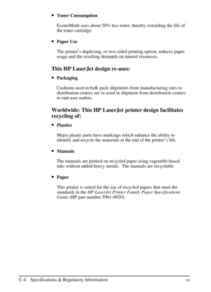 Page 170
•Toner Consumption
EconoMode uses about 50% less toner, thereby extending the life of
the toner cartridge.
•Paper Use
The printer’s duplexing, or two-sided printing option, reduces paper
usage and the resulting demands on natural resources.
This HP LaserJet design re-uses:
•Packaging
Cushions used in bulk pack shipments from manufacturing sites to
distribution centers are re-used in shipment from distribution centers
to end-user outlets.
Worldwide: This HP LaserJet printer design facilitates
recycling...