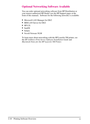 Page 32
Optional Networking Software Available
You can order optional networking software from HP Distribution or
your nearest authorized HP Dealer (see the HP Support pages at the
front of this manual).  Software for the following networks is available:
•Microsoft LAN Manager for OS/2
•IBM LAN Server for OS/2
•HP-UX
•SunOS
•Solaris
•Novell Netware NLM
To learn more about networking with the HP LaserJet 5M printer, see
the HP JetDirect Print Server Software Installation Guide and
Macintosh Notes for the HP...