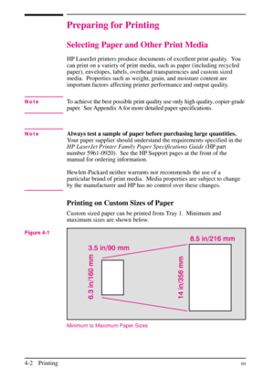 Page 52
Preparing for Printing
Selecting Paper and Other Print Media
HP LaserJet printers produce documents of excellent print quality. You
can print on a variety of print media, such as paper (including recycled
paper), envelopes, labels, overhead transparencies and custom sized
media. Properties such as weight, grain, and moisture content are
important factors affecting printer performance and output quality.
NoteTo achieve the best possible print quality use only high quality, copier-grade
paper. See...