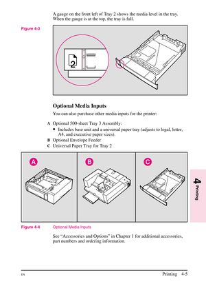 Page 55
A gauge on the front left of Tray 2 shows the media level in the tray.
When the gauge is at the top, the tray is full.
Optional Media Inputs
You can also purchase other media inputs for the printer:
AOptional 500-sheet Tray 3 Assembly:
•Includes base unit and a universal paper tray (adjusts to legal, letter,
A4, and executive paper sizes).
BOptional Envelope Feeder
CUniversal Paper Tray for Tray 2
See “Accessories and Options” in Chapter 1 for additional accessories,
part numbers and ordering...