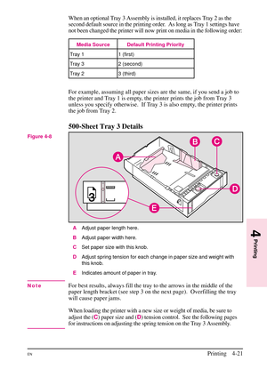 Page 71
When an optional Tray 3 Assembly is installed, it replaces Tray 2 as the
second default source in the printing order. As long as Tray 1 settings have
not been changed the printer will now print on media in the following order:
For example, assuming all paper sizes are the same, if you send a job to
the printer and Tray 1 is empty, the printer prints the job from Tray 3
unless you specify otherwise. If Tray 3 is also empty, the printer prints
the job from Tray 2.
500-Sheet Tray 3 Details
AAdjust paper...