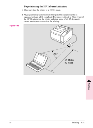 Page 81
To print using the HP Infrared Adapter:
1Make sure that the printer is in\fEADYmode.
2Align your laptop computer (or other portable equipment) that is
equipped with an IrDA-compliant IR window within 2 to 3 feet (1 m) of
the HP IR adapter on the printer and at an angle of +/- 15 degrees to
ensure an adequate connection for printing.
Figure 4-15
4
Printing
ENPrinting 4-31 