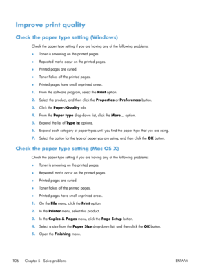 Page 118Improve print quality
Check the paper type setting (Windows)
Check the paper type setting if you are having any of the following problems:
● Toner is smearing on the printed pages.
● Repeated marks occur on the printed pages.
● Printed pages are curled.
● Toner flakes off the printed pages.
● Printed pages have small unprinted areas.
1. From the software program, select the  Print option.
2. Select the product, and then click the  Properties or Preferences  button.
3. Click the  Paper/Quality  tab.
4....