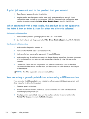 Page 138A print job was not sent to the product that you wanted
1.Open the print queue and restart the print job.
2. Another product with the same or  similar name might have received your print job. Print a
configuration page to check the  product name. Verify that the name on the configuration page
matches the produc t name in the Print & Fax  (Print & Scan  in Mac OS X v10.7) list.
When connected with a USB cable,  the product does not appear in
the Print & Fax or Prin t & Scan list after the driver is...