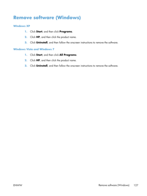 Page 139Remove software (Windows)
Windows XP1.Click  Start, and then click  Programs.
2. Click  HP, and then click the product name.
3. Click  Uninstall , and then follow the onscreen instructions to remove the software.
Windows Vista and Windows 7 1.Click  Start, and then click  All Programs.
2. Click  HP, and then click the product name.
3. Click  Uninstall , and then follow the onscreen instructions to remove the software.
ENWW Remove software (Windows)
127 