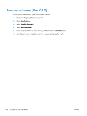 Page 140Remove software (Mac OS X)
You must have administrator rights to remove the software.
1.Disconnect the product from the computer.
2. Open  Applications .
3. Select  Hewlett Packard .
4. Select  HP Uninstaller .
5. Select the product from the list of devices, and then click the  Uninstall button.
6. After the software is uninstalled, re start the computer and empty the Trash.
128 Chapter 5   Solve problems ENWW 