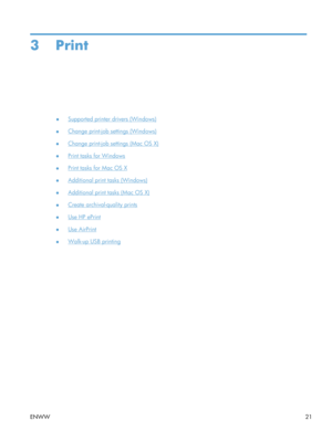 Page 333Print
●Supported printer drivers (Windows)
●
Change print-job settings (Windows)
●
Change print-job settings (Mac OS X)
●
Print tasks for Windows
●
Print tasks for Mac OS X
●
Additional print tasks (Windows)
●
Additional print tasks (Mac OS X)
●
Create archival-quality prints
●
Use HP ePrint
●
Use AirPrint
●
Walk-up USB printing
ENWW 21 