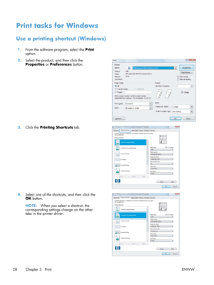 Page 40Print tasks for Windows
Use a printing shortcut (Windows)
1.From the software program, select the  Print
option.  
2. Select the product, and then click the
Properties  or Preferences button.  
3.
Click the  Printing Shortcuts  tab.  
4.Select one of the shortcuts, and then click the
OK button.
NOTE: When you select a shortcut, the
corresponding settings change on the other
tabs in the printer driver.  
28 Chapter 3   Print
ENWW 