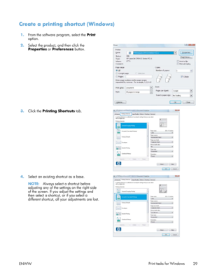 Page 41Create a printing shortcut (Windows)
1.From the software program, select the  Print
option.  
2. Select the product, and then click the
Properties  or Preferences button.  
3.
Click the  Printing Shortcuts  tab.  
4.Select an existing shortcut as a base.
NOTE: Always select a shortcut before
adjusting any of the settings on the right side
of the screen. If you adjust the settings and
then select a shortcut, or if you select a
different shortcut, all your adjustments are lost.  
ENWW
Print tasks for...