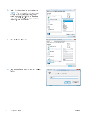 Page 425.Select the print option s for the new shortcut.
NOTE: You can select the print options on
this tab or on any other tab in the printer
driver. After selecting options on other tabs,
return to the  Printing Shortcuts  tab before
continuing with the next step.  
6.
Click the  Save As  button.  
7.Type a name for the shortcut, and click the  OK
button.  
30 Chapter 3   Print
ENWW 