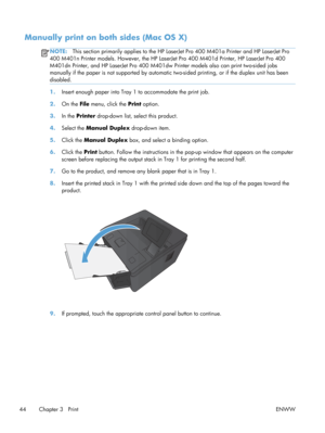 Page 56Manually print on both sides (Mac OS X)
NOTE:This section primarily applies to the HP LaserJ et Pro 400 M401a Printer and HP LaserJet Pro
400 M401n Printer models. However, the HP LaserJ et Pro 400 M401d Printer, HP LaserJet Pro 400
M401dn Printer, and HP LaserJet Pro 400 M401dw  Printer models also can print two-sided jobs
manually if the paper is not support ed by automatic two-sided printing, or if the duplex unit has been
disabled.
1. Insert enough paper into Tray 1 to accommodate the print job.
2....