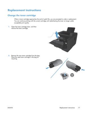 Page 89Replacement instructions
Change the toner cartridge
When a toner cartridge approaches the end of useful life, you are prompted to order a replacement.
You can continue printing with the current cartridge until redistributing the toner no longer yields
acceptable print quality.
1. Open the toner cartridge door, and then
remove the toner cartridge.  
2.
Remove the new toner cartridge from the bag.
Place the used toner cartridge in the bag for
recycling.  
ENWW
Replacement instructions
77 