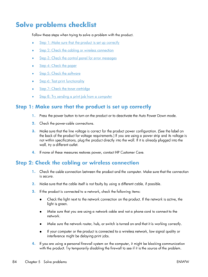 Page 96Solve problems checklist
Follow these steps when trying to solve a problem with the product.
●
Step 1: Make sure that the  product is set up correctly
●
Step 2: Check the cabling or wireless connection
●
Step 3: Check the control panel for error messages
●
Step 4: Check the paper
●
Step 5: Check the software
●
Step 6: Test print functionality
●
Step 7: Check the toner cartridge
●
Step 8: Try sending a print job from a computer
Step 1: Make sure that th e product is set up correctly
1.Press the power...