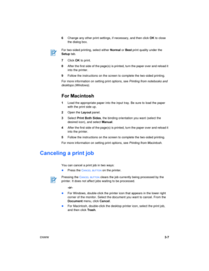 Page 29ENWW3-7 6Change any other print settings, if necessary, and then click OK to close 
the dialog box.
7Click OK to print.
8After the first side of the page(s) is printed, turn the paper over and reload it 
into the printer.
9Follow the instructions on the screen to complete the two-sided printing.
For more information on setting print options, see Printing from notebooks and 
desktops (Windows).
For Macintosh
1Load the appropriate paper into the input tray. Be sure to load the paper 
with the print side...