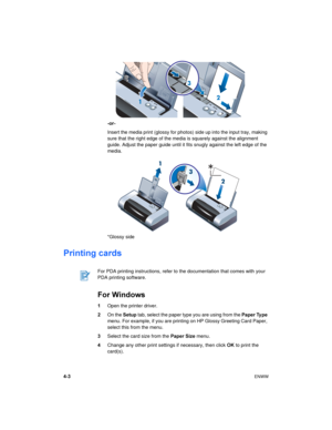 Page 324-3ENWW
-or-
Insert the media print (glossy for photos) side up into the input tray, making 
sure that the right edge of the media is squarely against the alignment 
guide. Adjust the paper guide until it fits snugly against the left edge of the 
media.
*Glossy side
Printing cards
For Windows
1Open the printer driver.
2On the Setup tab, select the paper type you are using from the Paper Ty pe 
menu. For example, if you are printing on HP Glossy Greeting Card Paper, 
select this from the menu.
3Select the...