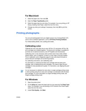 Page 33ENWW4-4
For Macintosh
1Select the paper size, then click OK.
2Open the Paper Ty pe/Quality panel.
3Select the paper type you are using. For example, if you are printing on HP 
Glossy Greeting Card Paper, select this from the menu.
4Change any other print settings if necessary, then click OK to print the 
card(s).
Printing photographs
You can print photographs from your digital camera via a CompactFlash (CF) 
card or from a software application, such as HP Photo Printing Software.
For media loading...