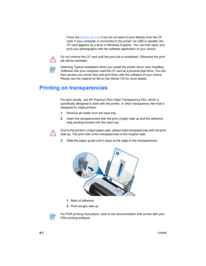 Page 364-7ENWW
Press the CANCEL BUTTON if you do not want to print directly from the CF 
card. If your computer is connected to the printer via USB or parallel, the 
CF card appears as a drive in Windows Explorer. You can then open and 
print your photographs with the software application of your choice.
Printing on transparencies
For best results, use HP Premium Plus Inkjet Transparency Film, which is 
specifically designed to work with the printer, or other transparency film that is 
designed for inkjet...