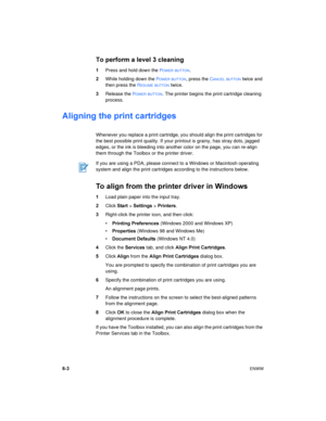 Page 446-3ENWW
To perform a level 3 cleaning
1Press and hold down the POWER BUTTON.
2While holding down the 
POWER BUTTON, press the CANCEL BUTTON twice and 
then press the 
RESUME BUTTON twice.
3Release the 
POWER BUTTON. The printer begins the print cartridge cleaning 
process.
Aligning the print cartridges
Whenever you replace a print cartridge, you should align the print cartridges for 
the best possible print quality. If your printout is grainy, has stray dots, jagged 
edges, or the ink is bleeding into...