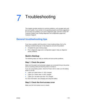 Page 49ENWW7-1
7
Troubleshooting
This chapter provides solutions to common problems, such as paper jams and 
poor print quality. If your printer is not operating properly and these suggestions 
do not solve your problem, try to print a diagnostic page, and then contact HP 
Customer Support (see Printing diagnostic and configuration pages and 
Customer Support).
General troubleshooting tips
If you have a problem with the printer or have trouble printing, first try the 
following troubleshooting tips to help...