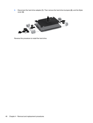 Page 542.Disconnect the hard drive adapter (1). Then remove the hard drive bumpers (2), and the Mylar
cover (3).
Reverse this procedure to install the hard drive.
46 Chapter 4   Removal and replacement procedures 