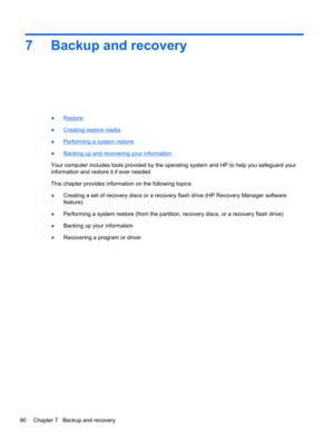 Page 987 Backup and recovery
●Restore
●
Creating restore media
●
Performing a system restore
●
Backing up and recovering your information
Your computer includes tools provided by the operating system and HP to help you safeguard your
information and restore it if ever needed.
This chapter provides information on the following topics:
●Creating a set of recovery discs or a recovery flash drive (HP Recovery Manager software
feature)
●Performing a system restore (from the partition, recovery discs, or a recovery...