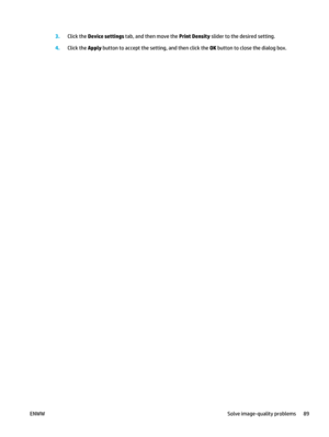 Page 1033.Click the Device settings  tab, and then move the Print Density slider to the desired setting.
4. Click the Apply  button to accept the se tting, and then click the  OK button to close the dialog box.
ENWW Solve image-quality problems 89 