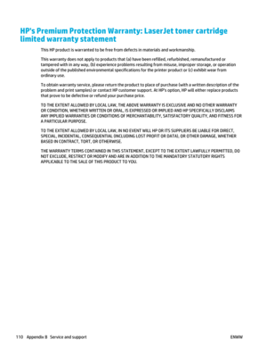 Page 124HPs Premium Protection Warranty: LaserJet toner cartridge
limited warranty statement
This HP product is warranted to be free from defects in materials and workmanship.
This warranty does not apply to products that (a) have been refilled, refurbished, remanufactured or
tampered with in any way, (b) experience problems resulting from misuse, improp er storage, or operation
outside of the published environmental specifications  for the printer product or (c) exhibit wear from
ordinary use.
To obtain...