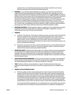 Page 129purchased. The use of any Microsoft operating system software contained in such recovery
solution shall be governed by the Microsoft License Agreement.
2. UPGRADES . To use a Software Product identified as an upgrade, you must first be licensed for the
original Software Product identified by HP as eligible for the upgrade. After upgrading, you may no
longer use the original Software Product that formed  the basis for your upgrade eligibility. By using the
Software Product, you also agree that HP may auto...