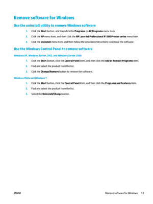 Page 27Remove software for Windows
Use the uninstall utility to remove Windows software
1.Click the Start  button, and then click the  Programs or All Programs  menu item.
2. Click the HP  menu item, and then click the  HP LaserJet Professional P1100 Printer series  menu item.
3. Click the Uninstall  menu item, and then follow the onscreen  instructions to remove the software.
Use the Windows Control Panel to remove software
Windows XP, Windows Server 2003, and Windows Server 2008
1.Click the Start  button,...