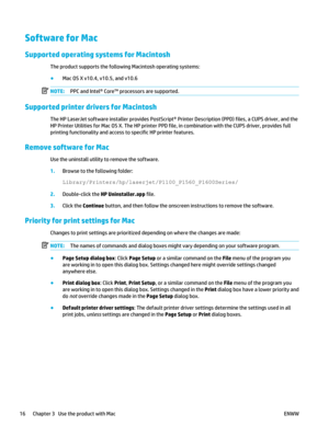 Page 30Software for Mac
Supported operating systems for Macintosh
The product supports the following Macintosh operating systems:
●Mac OS X v10.4, v10.5, and v10.6
NOTE: PPC and Intel® Core™ processors are supported.
Supported printer drivers for Macintosh
The HP LaserJet software installer provides PostScript®  Printer Description (PPD) files, a CUPS driver, and the
HP Printer Utilities for Mac OS X. The HP printer PPD file, in combination with the CUPS driver, provides full
printing functionality and access...