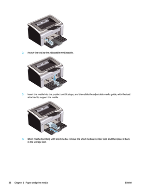 Page 502.Attach the tool to the  adjustable media guide.
3.Insert the media into the product un til it stops, and then slide the adjustable media guide, with the tool
attached to support the media.
4. When finished printing with short  media, remove the short media extender tool, and then place it back
in the storage slot.
36 Chapter 5   Paper and print media ENWW 