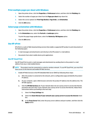 Page 57Print multiple pages per sheet with Windows
1.Open the printer driver, click the  Properties or Preferences  button, and then click the  Finishing tab.
2. Select the number of pages per sheet from the  Pages per sheet drop-down list.
3. Select the correct options for  Print Page Borders, Page Order , and Orientation .
4. Click the OK  button.
Select page orient ation with Windows
1.Open the printer driver, click the  Properties or Preferences  button, and then click the  Finishing tab.
2. In the...