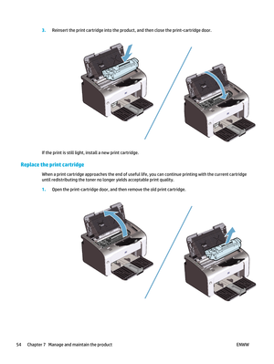 Page 683.Reinsert the print cartridge in to the product, and then close the print-cartridge door.
If the print is still light, install a new print cartridge.
Replace the print cartridge
When a print cartridge approaches the end of useful life, you can continue printing with the current cartridge
until redistributing the toner no longer yields acceptable print quality.
1.Open the print-cartridge door, and th en remove the old print cartridge.
54 Chapter 7   Manage and maintain the product ENWW 