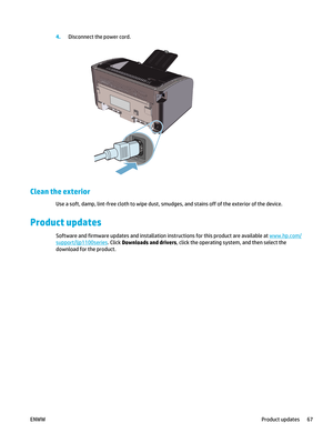 Page 814.Disconnect the power cord.
Clean the exterior
Use a soft, damp, lint-free cloth to wipe dust, smudges, and stains off of the exterior of the device.
Product updates
Software and firmware updates and installation instructions for this product are available at www.hp.com/
support/ljp1100series . Click Downloads and drivers, click the operating system, and then select the
download for the product.
ENWW Product updates 67 