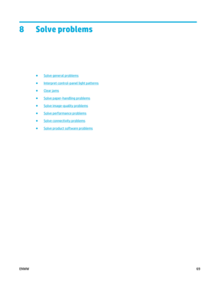 Page 838 Solve problems
●Solve general problems
●
Interpret control-pa nel light patterns
●
Clear jams
●
Solve paper-handling problems
●
Solve image-quality problems
●
Solve performance problems
●
Solve connectivity problems
●
Solve product software problems
ENWW 69 