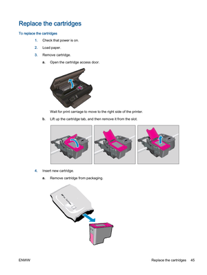 Page 49Replace the cartridges
To replace the cartridges
1.Check that power is on.
2.Load paper.
3.Remove cartridge.
a.Open the cartridge access door.
Wait for print carriage to move to the right side of the printer.
b.Lift up the cartridge tab, and then remove it from the slot.
4.Insert new cartridge.
a.Remove cartridge from packaging.
ENWWReplace the cartridges 45 