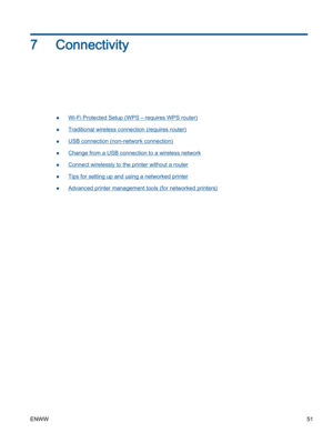 Page 557 Connectivity
●Wi-Fi Protected Setup (WPS – requires WPS router)
●Traditional wireless connection (requires router)
●USB connection (non-network connection)
●Change from a USB connection to a wireless network
●Connect wirelessly to the printer without a router
●Tips for setting up and using a networked printer
●Advanced printer management tools (for networked printers)
ENWW51 