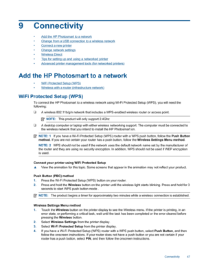 Page 499 Connectivity
•Add the HP Photosmart to a network
•Change from a USB connection to a wireless network
•Connect a new printer
•Change network settings
•Wireless Direct
•Tips for setting up and using a networked printer
•Advanced printer management tools (for networked printers)
Add the HP Photosmart to a network
•WiFi Protected Setup (WPS)
•Wireless with a router (infrastructure network)
WiFi Protected Setup (WPS)
To connect the HP Photosmart to a wireless network using Wi-Fi Protected Setup (WPS), you...