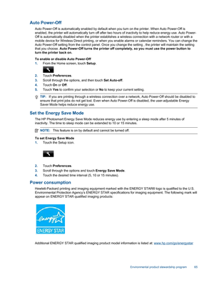 Page 67Auto Power-Off
Auto Power-Off is automatically enabled by default when you turn on the printer. When Auto Power-Off is
enabled, the printer will automatically turn off after two hours of inactivity to help reduce energy use. Auto Power-
Off is automatically disabled when the printer establishes a wireless connection with a network router or with a
mobile device for Wireless Direct printing, or when you enable alarms or calendar reminders. You can change the
Auto Power-Off setting from the control panel....