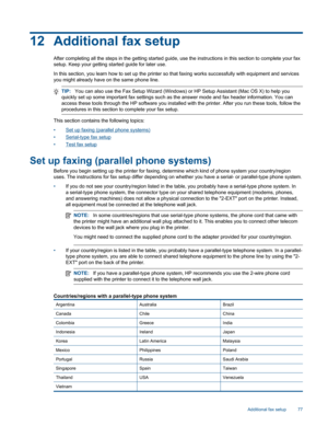 Page 7912 Additional fax setup
After completing all the steps in the getting started guide, use the instructions in this section to complete your fax
setup. Keep your getting started guide for later use.
In this section, you learn how to set up the printer so that faxing works successfully with equipment and services
you might already have on the same phone line.
TIP:You can also use the Fax Setup Wizard (Windows) or HP Setup Assistant (Mac OS X) to help you
quickly set up some important fax settings such as...