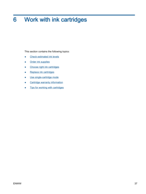 Page 416 Work with ink cartridges
This section contains the following topics:
●Check estimated ink levels
●Order ink supplies
●Choose right ink cartridges
●Replace ink cartridges
●Use single-cartridge mode
●Cartridge warranty information
●Tips for working with cartridges
ENWW37 