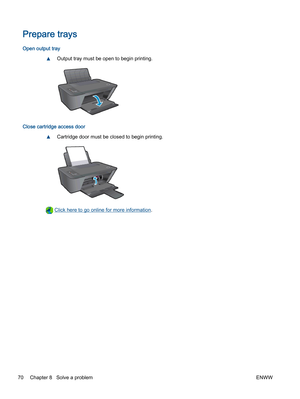 Page 74Prepare trays
Open output tray
▲Output tray must be open to begin printing.
Close cartridge access door
▲Cartridge door must be closed to begin printing.
 Click here to go online for more information.
70 Chapter 8   Solve a problemENWW 