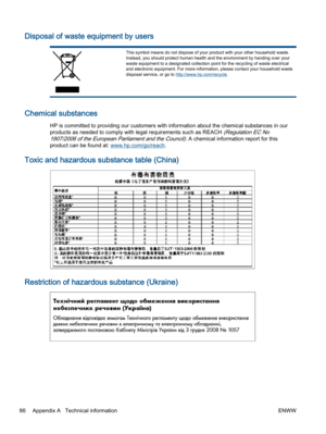 Page 90Disposal of waste equipment by users
This symbol means do not dispose of your product with your other household waste.Instead, you should protect human health and the environment by handing over your
waste equipment to a designated collection point for the recycling of waste electrical
and electronic equipment. For more information, please contact your household waste
disposal service, or go to http://www.hp.com/recycle.
Chemical substances
HP is committed to providing our customers with information...