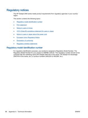 Page 92Regulatory notices
The HP Deskjet 2540 series meets product requirements from regulatory agencies in your country/
region.
This section contains the following topics:
●Regulatory model identification number
●FCC statement
●Notice to users in Korea
●VCCI (Class B) compliance statement for users in Japan
●Notice to users in Japan about the power cord
●European Union Regulatory Notice
●Declaration of conformity
●Regulatory wireless statements
Regulatory model identification number
For regulatory...