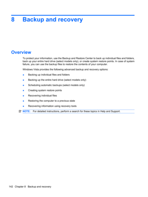 Page 1528 Backup and recovery
Overview
To protect your information, use the Backup and Restore Center to back up individual files and folders,
back up your entire hard drive (select models only), or create system restore points. In case of system
failure, you can use the backup files to restore the contents of your computer.
Windows Vista provides the following advanced backup and recovery options:
●Backing up individual files and folders
●Backing up the entire hard drive (select models only)
●Scheduling...
