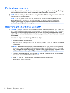 Page 154Performing a recovery
In case of system failure, use the f11 recovery tool to recover your original hard drive image. The image
includes the Windows operating system and software programs installed at the factory.
NOTE:Windows Vista provides additional recovery tools through the operating system. For additional
information, go to Help and Support.
NOTE:If you are unable to boot (start up) your computer, you must purchase a Windows Vista
operating system DVD to reboot the computer and repair the operating...