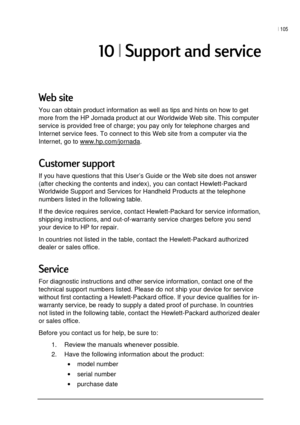 Page 109| 105 
 
 

	*
!
You can obtain product information as well as tips and hints on how to get 
more from the HP Jornada product at our Worldwide Web site. This computer 
service is provided free of charge; you pay only for telephone charges and 
Internet service fees. To connect to this Web site from a computer via the 
Internet, go to www.hp.com/jornada
.  
 
If you have questions that this User’s Guide or the Web site does not answer 
(after checking the...