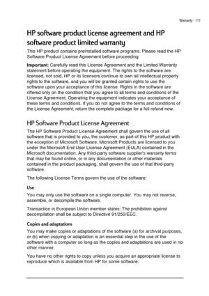 Page 115Warranty | 111 
 
 
#$	 	
#$	 	$
This HP product contains preinstalled software programs. Please read the HP 
Software Product License Agreement before proceeding.  
Important: Carefully read this License Agreement and the Limited Warranty 
statement before operating the equipment. The rights to the software are 
licensed, not sold. HP or its licensors continue to own all intellectual property 
rights to the software, and you will be...